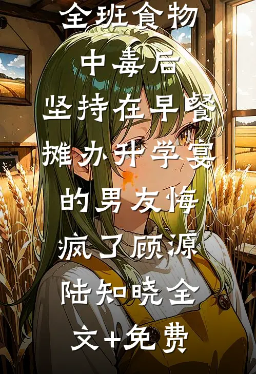 全班食物中毒后，坚持在早餐摊办升学宴的男友悔疯了顾源陆知晓全文+免费