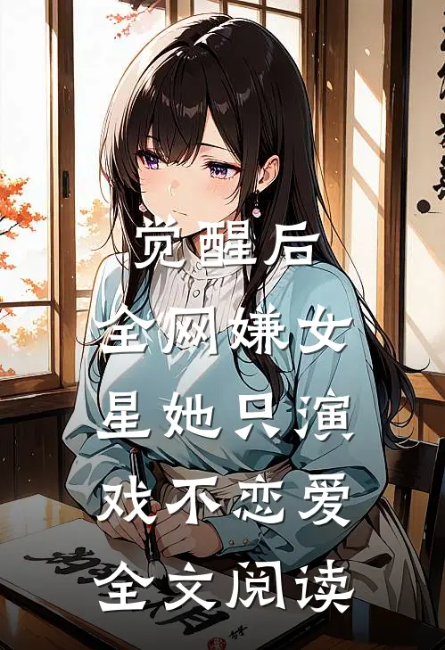 觉醒后，全网嫌女星她只演戏不恋爱全文阅读