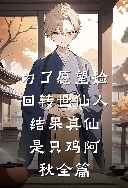 为了愿望捡回转世仙人，结果真仙是只鸡阿秋全篇