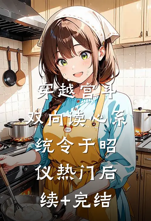 穿越宫斗:双向读心系统令于昭仪热门后续+完结
