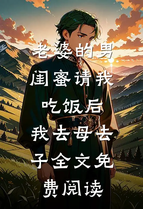 老婆的男闺蜜请我吃饭后，我去母去子全文免费阅读
