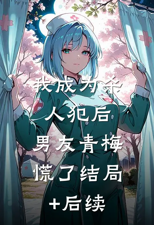 我成为杀人犯后，男友青梅慌了结局+后续