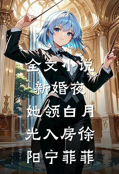 全文小说新婚夜，她领白月光入房徐阳宁菲菲