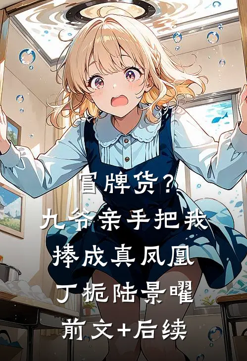 冒牌货？九爷亲手把我捧成真凤凰丁栀陆景曜前文+后续