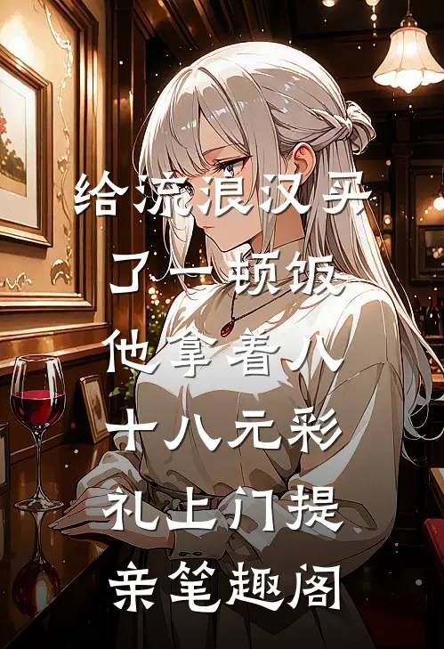 给流浪汉买了一顿饭，他拿着八十八元彩礼上门提亲笔趣阁