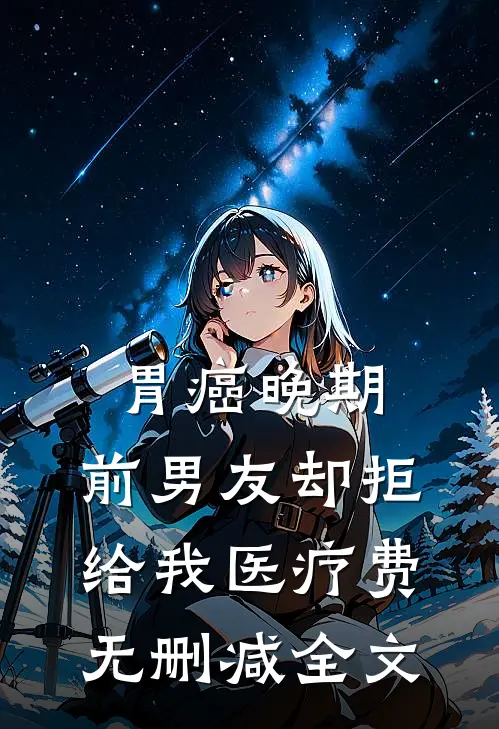 胃癌晚期，前男友却拒给我医疗费无删减全文