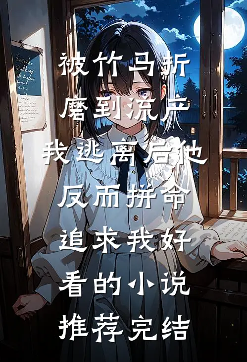 被竹马折磨到流产，我逃离后他反而拼命追求我好看的小说推荐完结