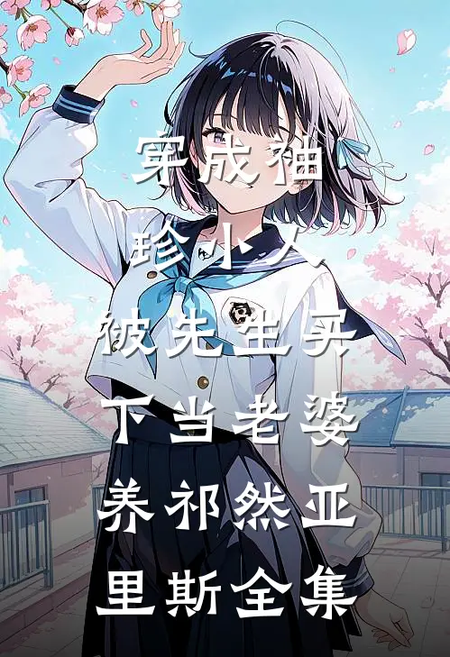 穿成袖珍小人，被先生买下当老婆养祁然亚里斯全集