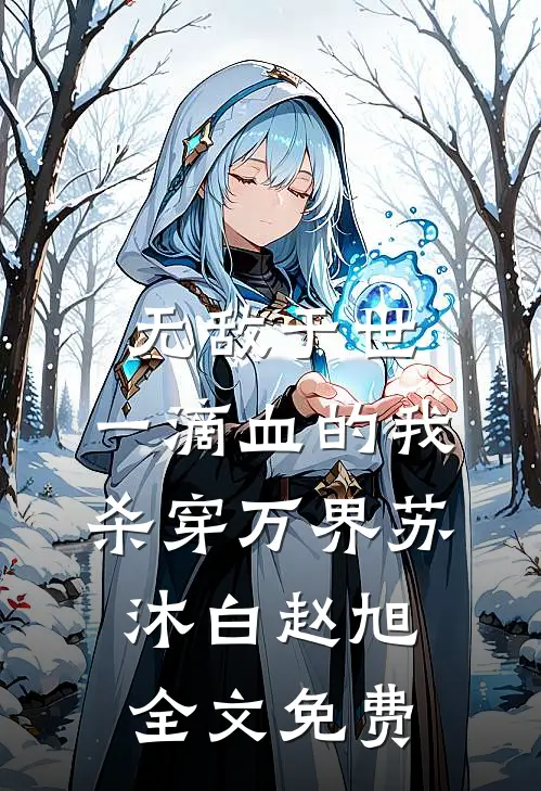 无敌于世，一滴血的我，杀穿万界苏沐白赵旭全文免费