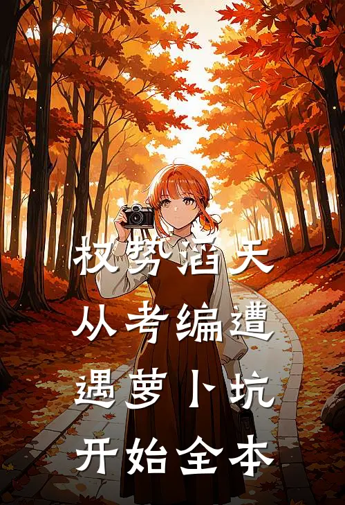 权势滔天：从考编遭遇萝卜坑开始全本