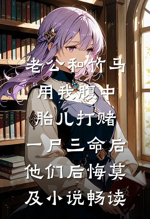 老公和竹马用我腹中胎儿打赌，一尸三命后他们后悔莫及小说畅读