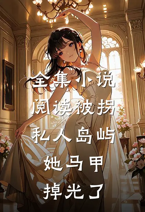 全集小说阅读被拐私人岛屿，她马甲掉光了