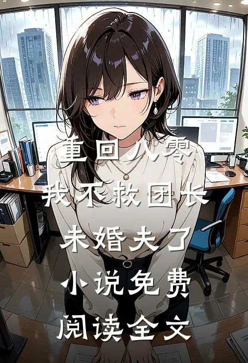 重回八零，我不救团长未婚夫了小说免费阅读全文