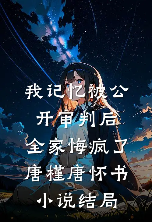 我记忆被公开审判后，全家悔疯了唐槿唐怀书小说结局