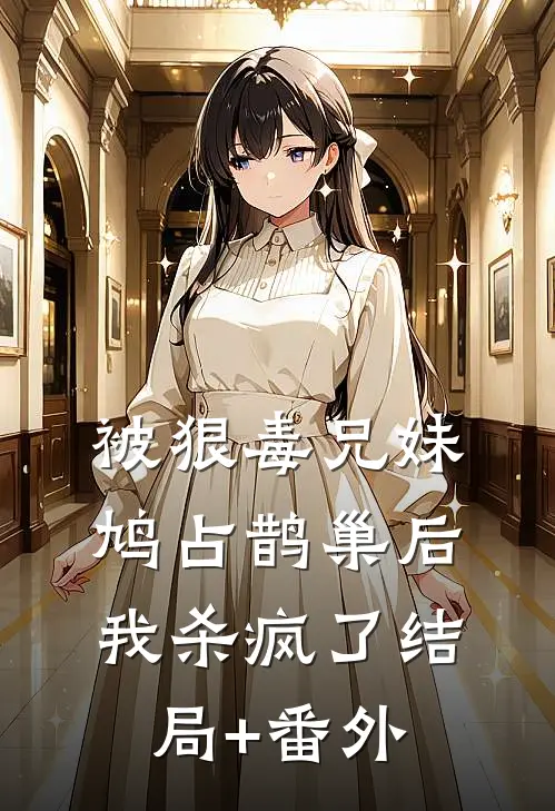 被狠毒兄妹鸠占鹊巢后我杀疯了结局+番外