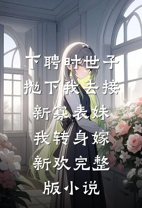 下聘时世子抛下我去接新寡表妹，我转身嫁新欢完整版小说