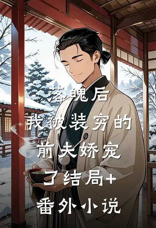落魄后，我被装穷的前夫娇宠了结局+番外小说