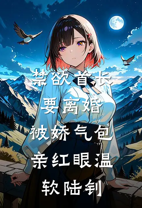 禁欲首长要离婚，被娇气包亲红眼温软陆钊