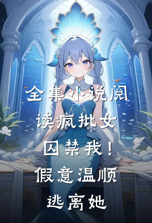 全集小说阅读疯批女囚禁我！假意温顺逃离她