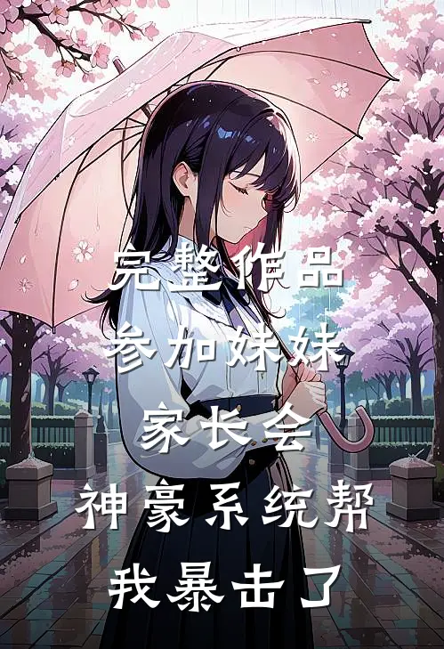 完整作品参加妹妹家长会，神豪系统帮我暴击了