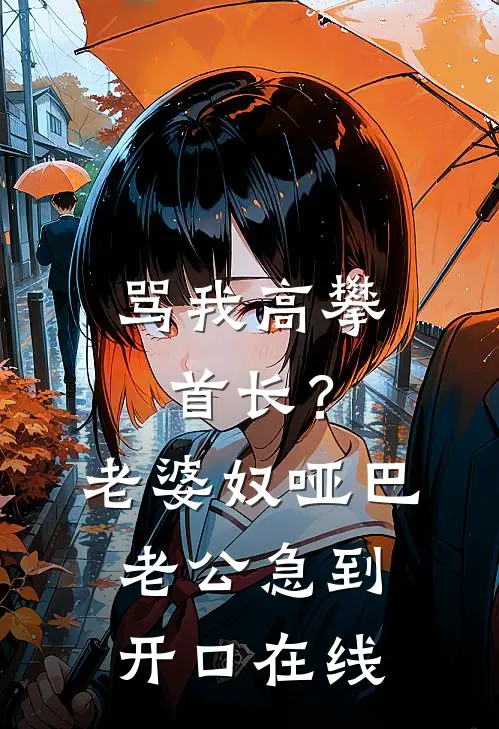 骂我高攀首长？老婆奴哑巴老公急到开口在线