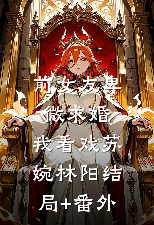 前女友卑微求婚，我看戏苏婉林阳结局+番外