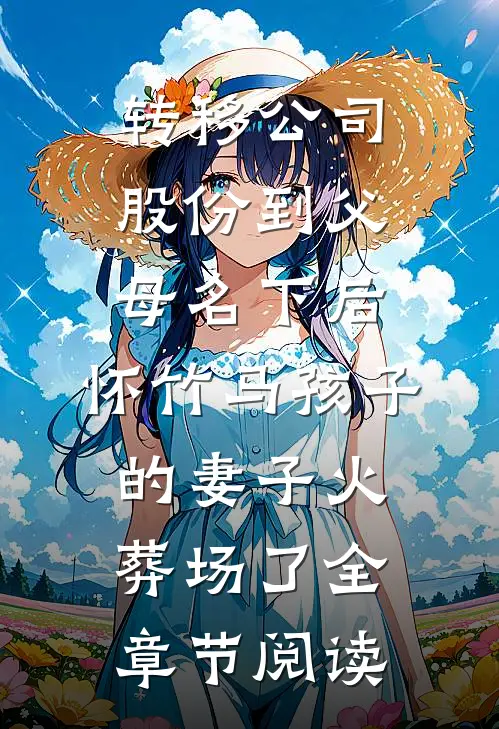 转移公司股份到父母名下后，怀竹马孩子的妻子火葬场了全章节阅读