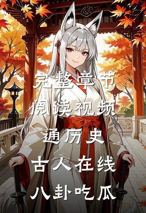 完整章节阅读视频通历史，古人在线八卦吃瓜