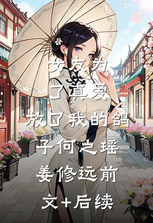女友为了真爱，放了我的鸽子何之瑶姜修远前文+后续