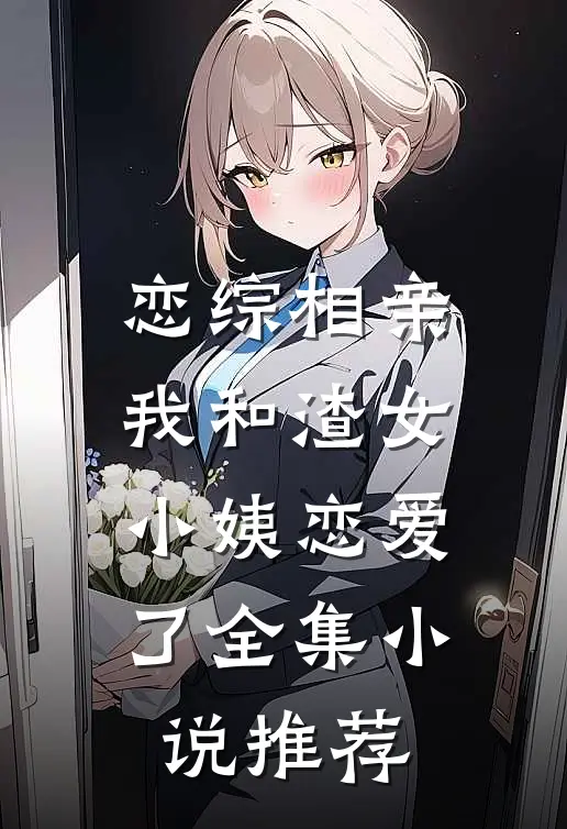 恋综相亲：我和渣女小姨恋爱了全集小说推荐