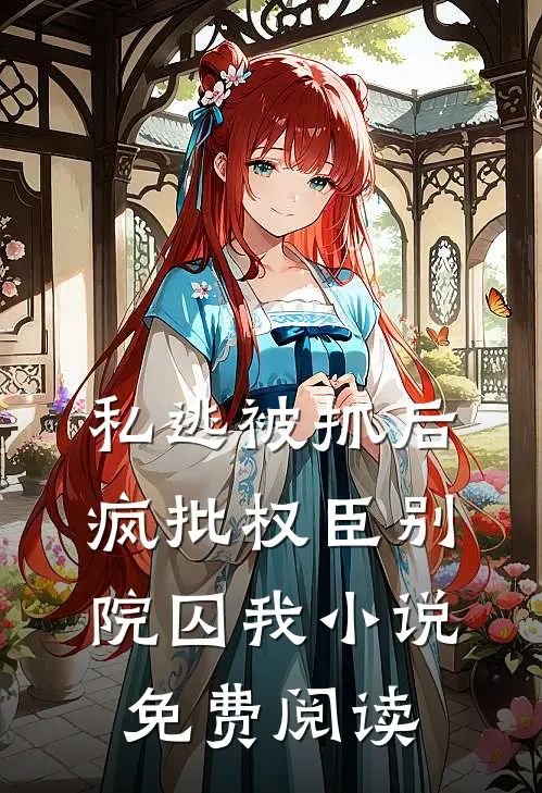 私逃被抓后，疯批权臣别院囚我小说免费阅读