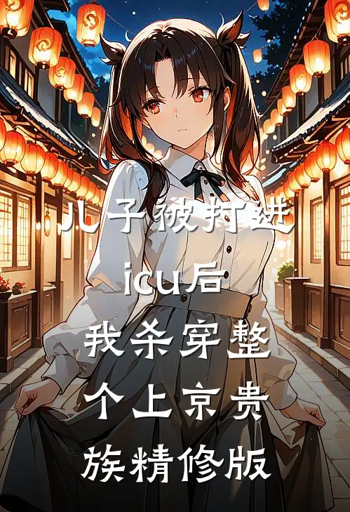 儿子被打进icu后，我杀穿整个上京贵族精修版