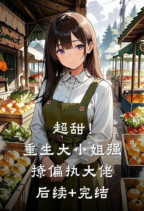 超甜！重生大小姐强撩偏执大佬后续+完结