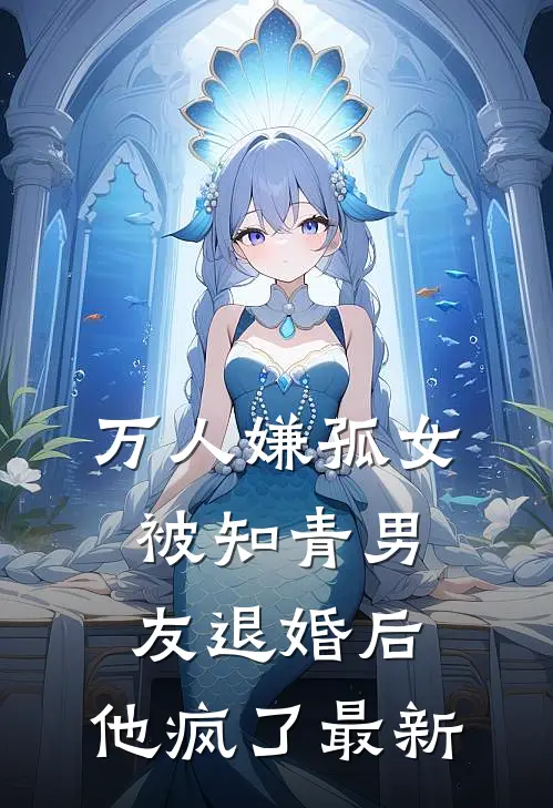 万人嫌孤女被知青男友退婚后，他疯了最新