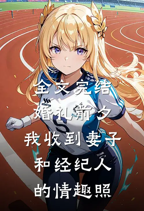 全文完结婚礼前夕,我收到妻子和经纪人的情趣照