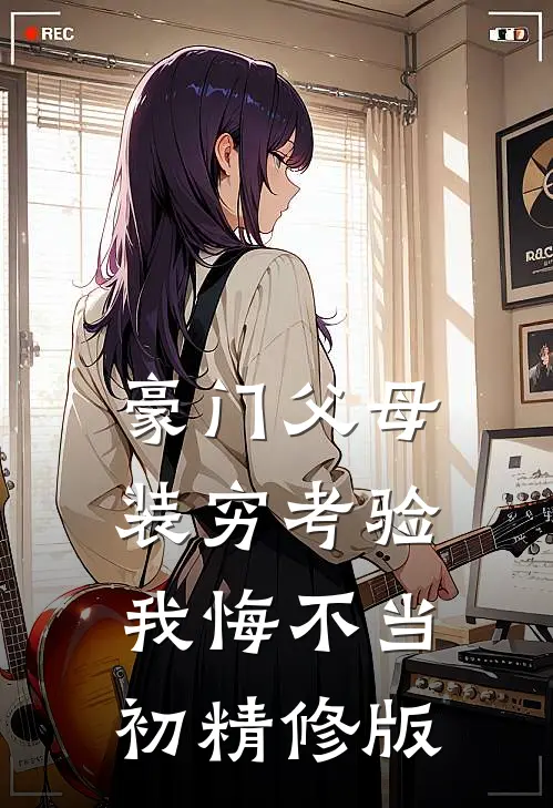 豪门父母装穷考验我悔不当初精修版