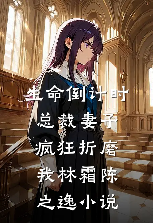 生命倒计时，总裁妻子疯狂折磨我林霜陈之逸小说
