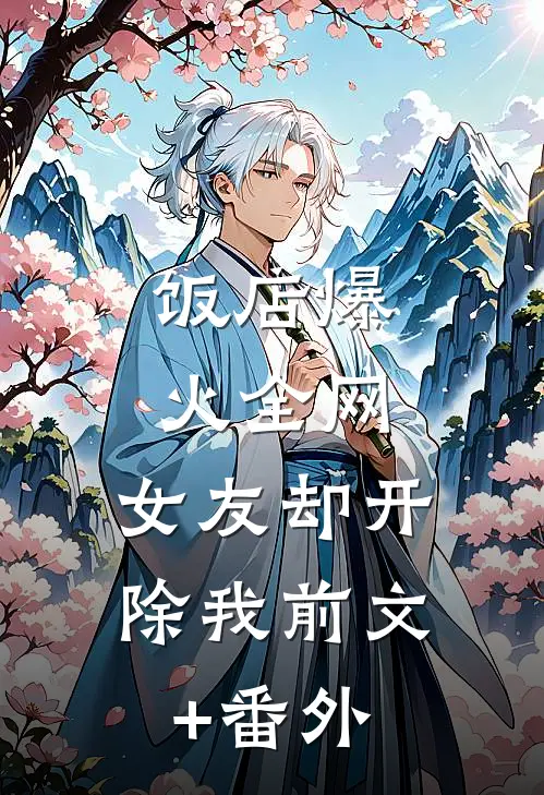 饭店爆火全网，女友却开除我前文+番外
