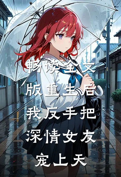 畅读全文版重生后，我反手把深情女友宠上天