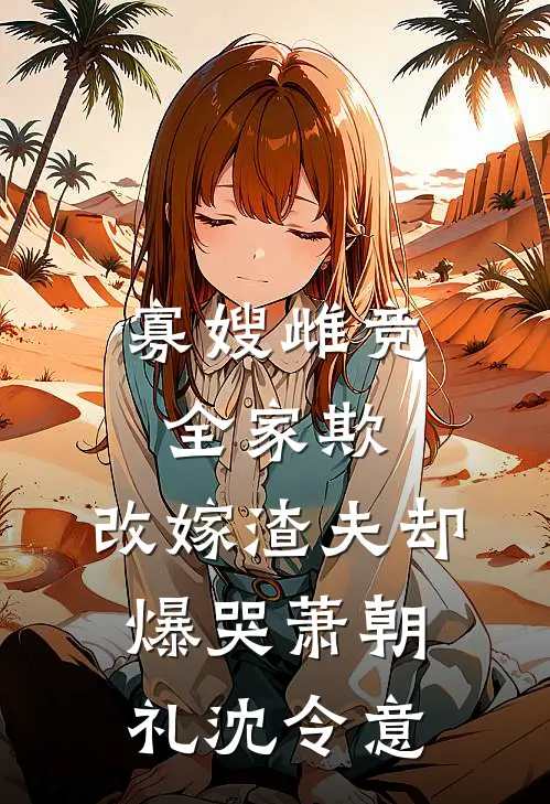 寡嫂雌竞全家欺，改嫁渣夫却爆哭萧朝礼沈令意