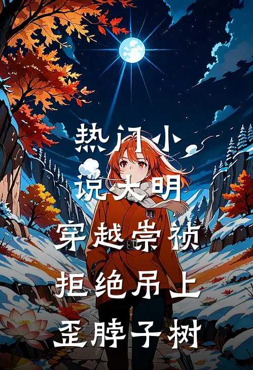 热门小说大明：穿越崇祯，拒绝吊上歪脖子树