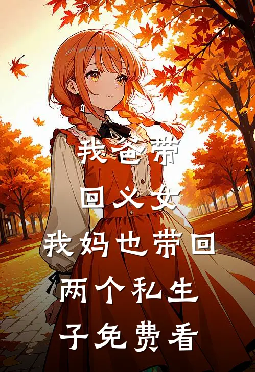 我爸带回义女，我妈也带回两个私生子免费看