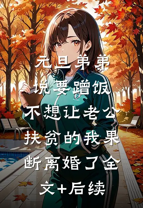 元旦弟弟说要蹭饭，不想让老公扶贫的我果断离婚了全文+后续