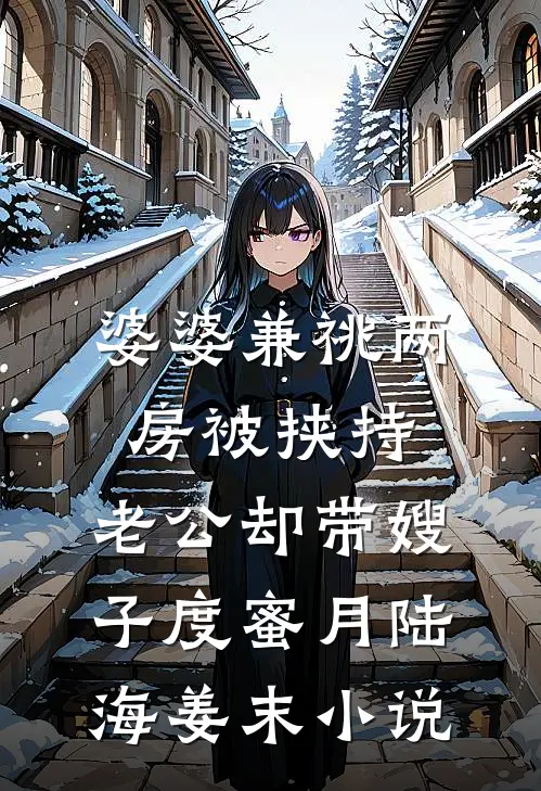 婆婆兼祧两房被挟持，老公却带嫂子度蜜月陆海姜末小说