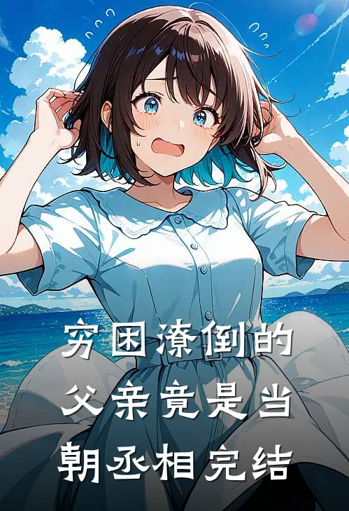 穷困潦倒的父亲竟是当朝丞相完结
