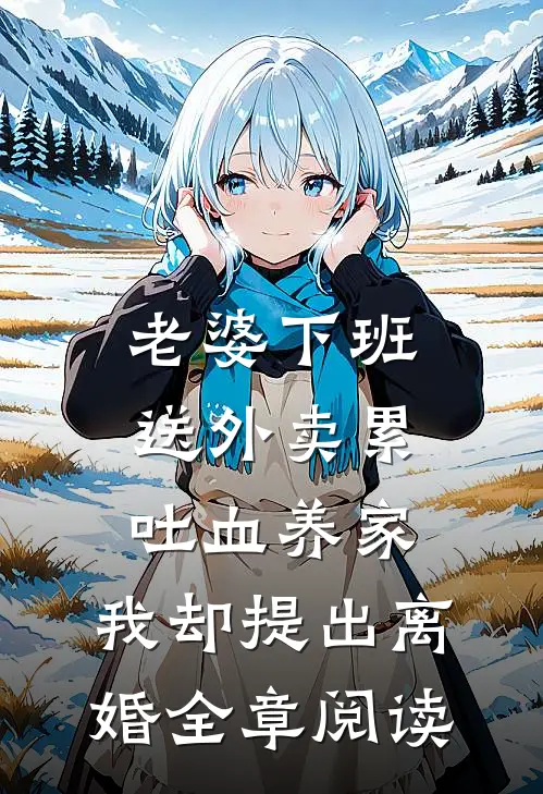 老婆下班送外卖累吐血养家，我却提出离婚全章阅读