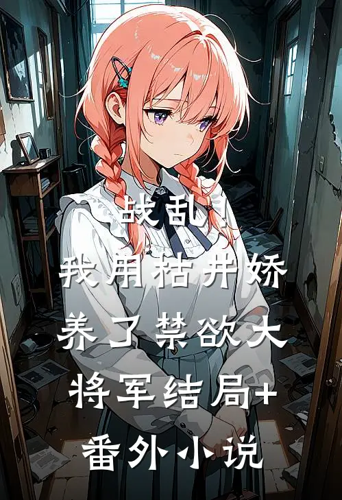 战乱！我用枯井娇养了禁欲大将军结局+番外小说