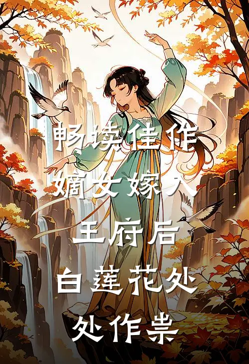 畅读佳作嫡女嫁入王府后，白莲花处处作祟