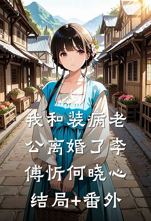 我和装病老公离婚了李傅忻何晓心结局+番外
