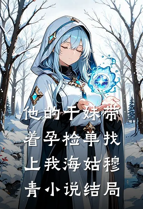 他的干妹带着孕检单找上我海姑穆青小说结局